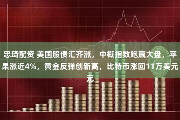 忠琦配资 美国股债汇齐涨,中概指数跑赢大盘,苹果涨近4%,黄金反弹创新高,比特币涨回11万美元