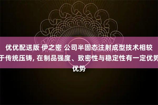 优优配送版 伊之密 公司半固态注射成型技术相较于传统压铸, 在制品强度、致密性与稳定性有一定优势