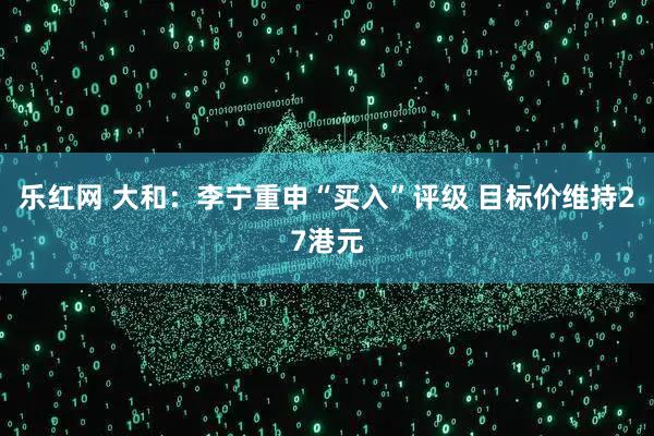 乐红网 大和：李宁重申“买入”评级 目标价维持27港元