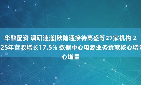 华融配资 调研速递|欧陆通接待高盛等27家机构 2025年营收增长17.5% 数据中心电源业务贡献核心增量