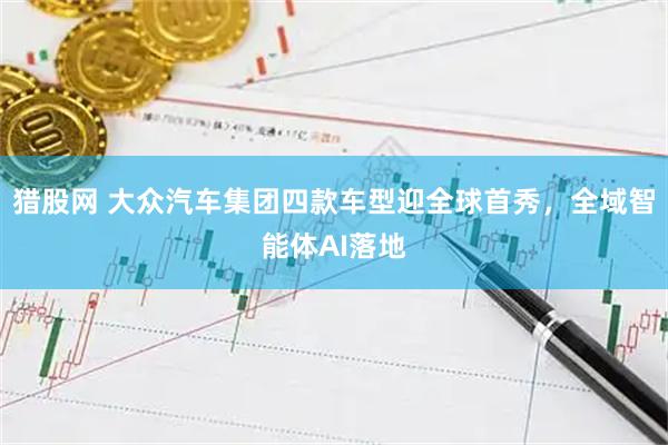 猎股网 大众汽车集团四款车型迎全球首秀，全域智能体AI落地