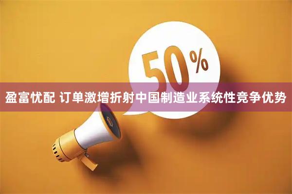 盈富忧配 订单激增折射中国制造业系统性竞争优势