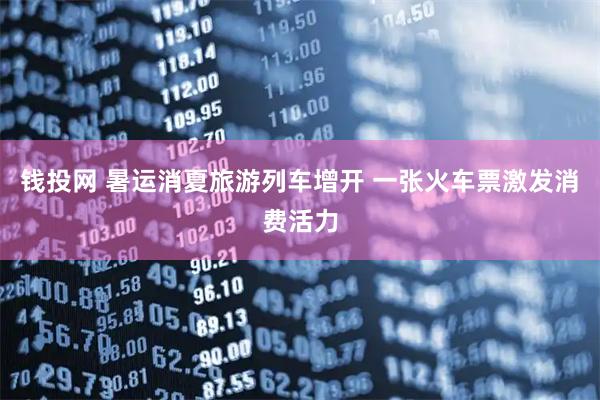 钱投网 暑运消夏旅游列车增开 一张火车票激发消费活力