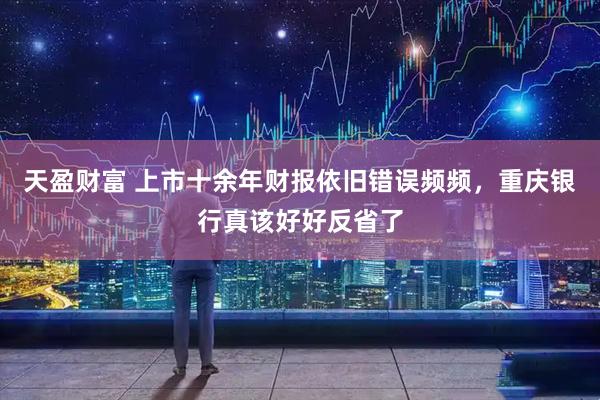 天盈财富 上市十余年财报依旧错误频频，重庆银行真该好好反省了